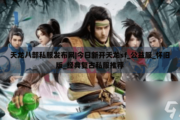 天龙八部私服发布网|今日新开天龙sf_公益服_怀旧版_经典复古私服推荐
