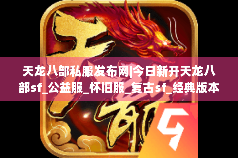 天龙八部私服发布网|今日新开天龙八部sf_公益服_怀旧服_复古sf_经典版本推荐