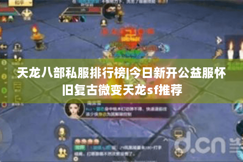 天龙八部私服排行榜|今日新开公益服怀旧复古微变天龙sf推荐 天龙八部私服排行榜|今日新开公益服怀旧复古微变天龙sf推荐