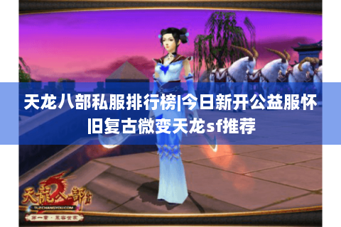 天龙八部私服排行榜|今日新开公益服怀旧复古微变天龙sf推荐 天龙八部私服排行榜|今日新开公益服怀旧复古微变天龙sf推荐