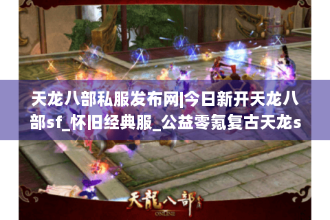 天龙八部私服发布网|今日新开天龙八部sf_怀旧经典服_公益零氪复古天龙sf推荐 天龙八部私服发布网|今日新开天龙八部sf_怀旧经典服_公益零氪复古天龙sf推荐
