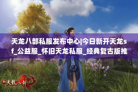 天龙八部私服发布中心|今日新开天龙sf_公益服_怀旧天龙私服_经典复古版推荐