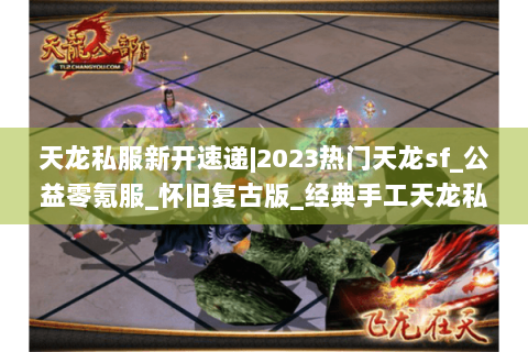 天龙私服新开速递|2023热门天龙sf_公益零氪服_怀旧复古版_经典手工天龙私服推荐