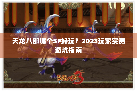 天龙八部哪个SF好玩？2023玩家实测避坑指南