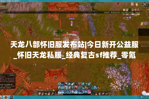 天龙八部怀旧服发布站|今日新开公益服_怀旧天龙私服_经典复古sf推荐_零氪手工服