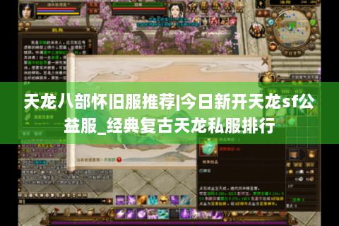 天龙八部怀旧服推荐|今日新开天龙sf公益服_经典复古天龙私服排行
