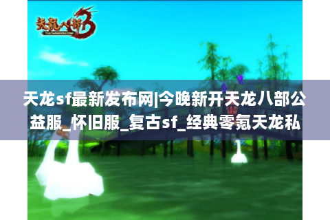 天龙sf最新发布网|今晚新开天龙八部公益服_怀旧服_复古sf_经典零氪天龙私服推荐