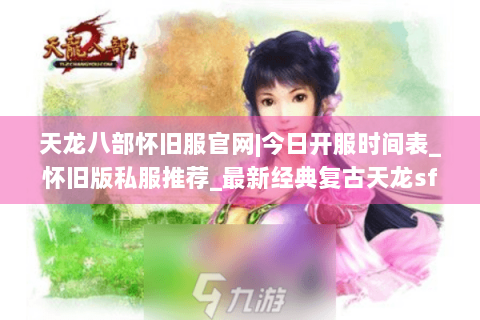 天龙八部怀旧服官网|今日开服时间表_怀旧版私服推荐_最新经典复古天龙sf资讯