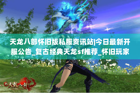 天龙八部怀旧版私服资讯站|今日最新开服公告_复古经典天龙sf推荐_怀旧玩家专属发布列表
