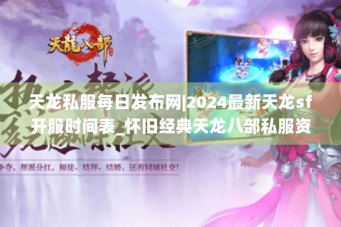 天龙私服每日发布网|2024最新天龙sf开服时间表_怀旧经典天龙八部私服资讯_复古服推荐