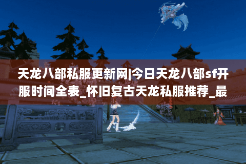 天龙八部私服更新网|今日天龙八部sf开服时间全表_怀旧复古天龙私服推荐_最新经典公益sf资讯