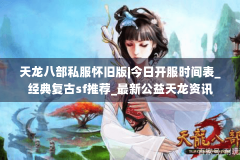 天龙八部私服怀旧版|今日开服时间表_经典复古sf推荐_最新公益天龙资讯 天龙八部私服怀旧版|今日开服时间表_经典复古sf推荐_最新公益天龙资讯