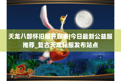 天龙八部怀旧服开服表|今日最新公益服推荐_复古天龙私服发布站点