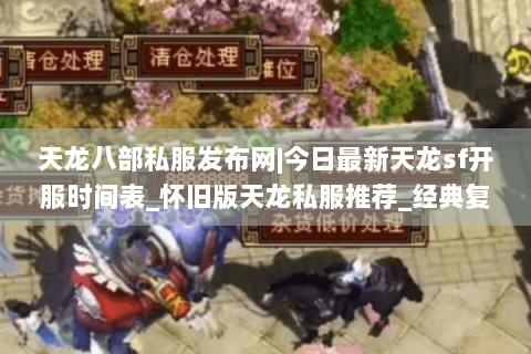 天龙八部私服发布网|今日最新天龙sf开服时间表_怀旧版天龙私服推荐_经典复古天龙sf资讯