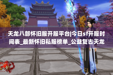 天龙八部怀旧服开服平台|今日sf开服时间表_最新怀旧私服榜单_公益复古天龙资讯
