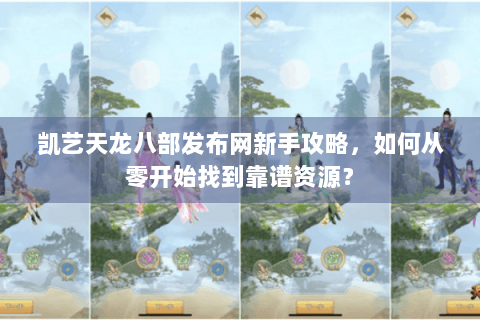 凯艺天龙八部发布网新手攻略,如何从零开始找到靠谱资源? 凯艺天龙八部发布网新手攻略,如何从零开始找到靠谱资源?