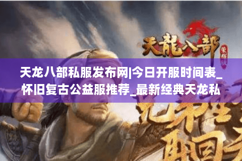 天龙八部私服发布网|今日开服时间表_怀旧复古公益服推荐_最新经典天龙私服资讯 天龙八部私服发布网|今日开服时间表_怀旧复古公益服推荐_最新经典天龙私服资讯