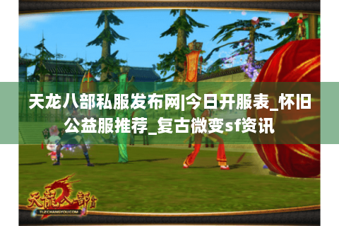 天龙八部私服发布网|今日开服表_怀旧公益服推荐_复古微变sf资讯 天龙八部私服发布网|今日开服表_怀旧公益服推荐_复古微变sf资讯