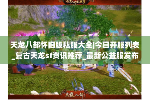 天龙八部怀旧版私服大全|今日开服列表_复古天龙sf资讯推荐_最新公益服发布站 天龙八部怀旧版私服大全|今日开服列表_复古天龙sf资讯推荐_最新公益服发布站