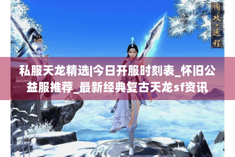 私服天龙精选|今日开服时刻表_怀旧公益服推荐_最新经典复古天龙sf资讯 私服天龙精选|今日开服时刻表_怀旧公益服推荐_最新经典复古天龙sf资讯