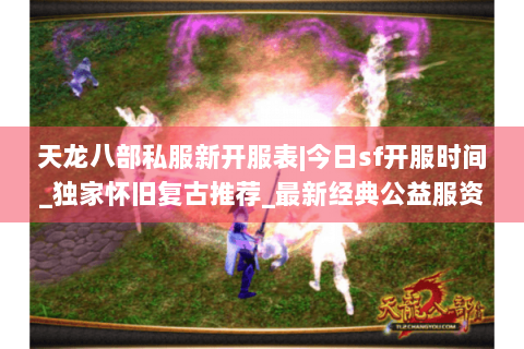 天龙八部私服新开服表|今日sf开服时间_独家怀旧复古推荐_最新经典公益服资讯 天龙八部私服新开服表|今日sf开服时间_独家怀旧复古推荐_最新经典公益服资讯