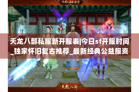 天龙八部私服新开服表|今日sf开服时间_独家怀旧复古推荐_最新经典公益服资讯 天龙八部私服新开服表|今日sf开服时间_独家怀旧复古推荐_最新经典公益服资讯