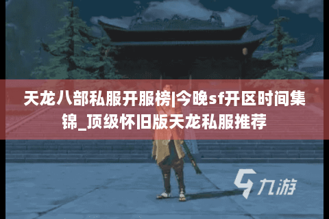 天龙八部私服开服榜|今晚sf开区时间集锦_顶级怀旧版天龙私服推荐 天龙八部私服开服榜|今晚sf开区时间集锦_顶级怀旧版天龙私服推荐