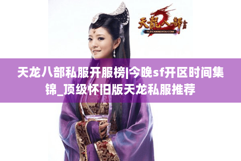 天龙八部私服开服榜|今晚sf开区时间集锦_顶级怀旧版天龙私服推荐 天龙八部私服开服榜|今晚sf开区时间集锦_顶级怀旧版天龙私服推荐