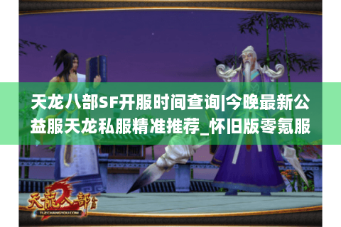 天龙八部SF开服时间查询|今晚最新公益服天龙私服精准推荐_怀旧版零氪服 天龙八部SF开服时间查询|今晚最新公益服天龙私服精准推荐_怀旧版零氪服