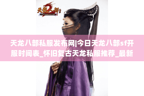 天龙八部私服发布网|今日天龙八部sf开服时间表_怀旧复古天龙私服推荐_最新经典私服资讯