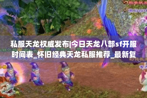 私服天龙权威发布|今日天龙八部sf开服时间表_怀旧经典天龙私服推荐_最新复古sf资讯