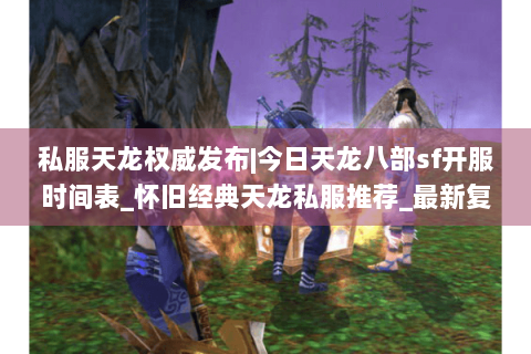 私服天龙权威发布|今日天龙八部sf开服时间表_怀旧经典天龙私服推荐_最新复古sf资讯