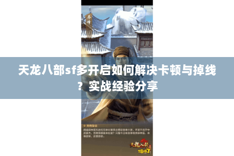 天龙八部sf多开启如何解决卡顿与掉线?实战经验分享 天龙八部sf多开启如何解决卡顿与掉线?实战经验分享