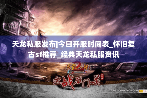 天龙私服发布|今日开服时间表_怀旧复古sf推荐_经典天龙私服资讯 天龙私服发布|今日开服时间表_怀旧复古sf推荐_经典天龙私服资讯