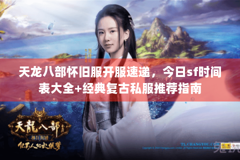 天龙八部怀旧服开服速递，今日sf时间表大全+经典复古私服推荐指南