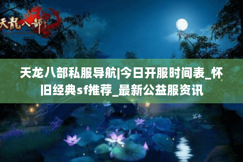 天龙八部私服导航|今日开服时间表_怀旧经典sf推荐_最新公益服资讯 天龙八部私服导航|今日开服时间表_怀旧经典sf推荐_最新公益服资讯
