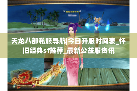 天龙八部私服导航|今日开服时间表_怀旧经典sf推荐_最新公益服资讯 天龙八部私服导航|今日开服时间表_怀旧经典sf推荐_最新公益服资讯