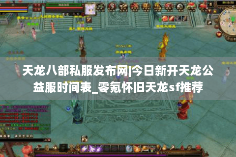 天龙八部私服发布网|今日新开天龙公益服时间表_零氪怀旧天龙sf推荐 天龙八部私服发布网|今日新开天龙公益服时间表_零氪怀旧天龙sf推荐