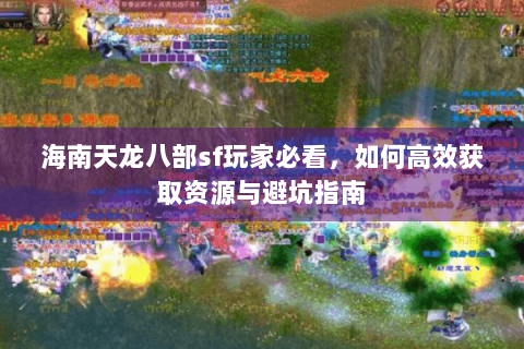 海南天龙八部sf玩家必看,如何高效获取资源与避坑指南 海南天龙八部sf玩家必看,如何高效获取资源与避坑指南