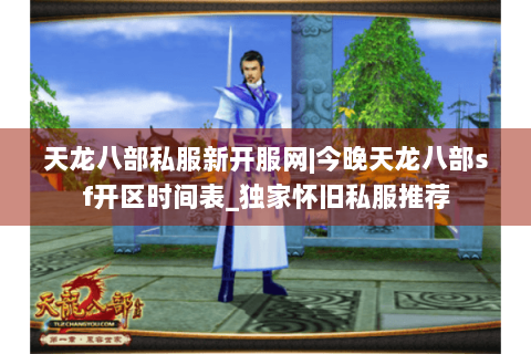 天龙八部私服新开服网|今晚天龙八部sf开区时间表_独家怀旧私服推荐 天龙八部私服新开服网|今晚天龙八部sf开区时间表_独家怀旧私服推荐