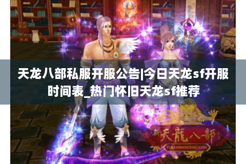 天龙八部私服开服公告|今日天龙sf开服时间表_热门怀旧天龙sf推荐 天龙八部私服开服公告|今日天龙sf开服时间表_热门怀旧天龙sf推荐