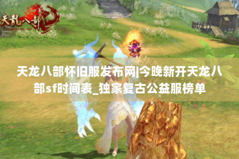 天龙八部怀旧服发布网|今晚新开天龙八部sf时间表_独家复古公益服榜单