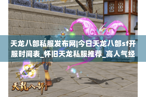 天龙八部私服发布网|今日天龙八部sf开服时间表_怀旧天龙私服推荐_高人气经典复古天龙sf独家首曝资讯