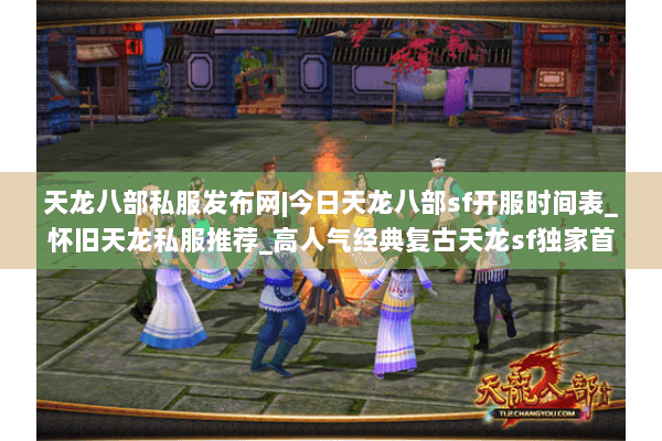 天龙八部私服发布网|今日天龙八部sf开服时间表_怀旧天龙私服推荐_高人气经典复古天龙sf独家首曝资讯