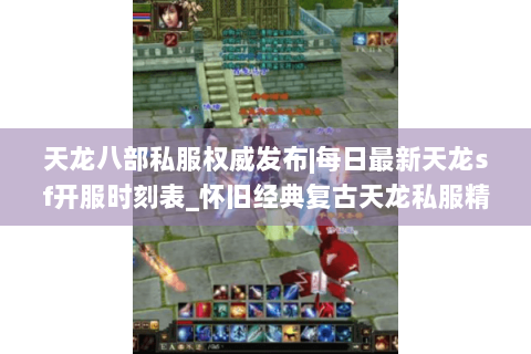 天龙八部私服权威发布|每日最新天龙sf开服时刻表_怀旧经典复古天龙私服精选推荐