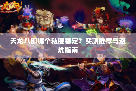 天龙八部哪个私服稳定？实测推荐与避坑指南