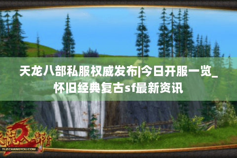 天龙八部私服权威发布|今日开服一览_怀旧经典复古sf最新资讯 天龙八部私服权威发布|今日开服一览_怀旧经典复古sf最新资讯