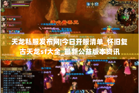 天龙私服发布网|今日开服清单_怀旧复古天龙sf大全_最新公益版本资讯