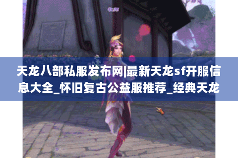 天龙八部私服发布网|最新天龙sf开服信息大全_怀旧复古公益服推荐_经典天龙私服榜单 天龙八部私服发布网|最新天龙sf开服信息大全_怀旧复古公益服推荐_经典天龙私服榜单