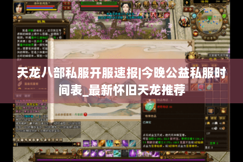 天龙八部私服开服速报|今晚公益私服时间表_最新怀旧天龙推荐 天龙八部私服开服速报|今晚公益私服时间表_最新怀旧天龙推荐